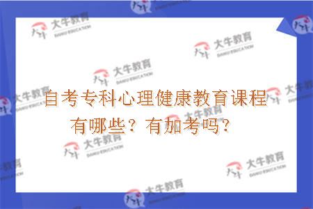 自考专科心理健康教育课程有哪些？有加考吗？