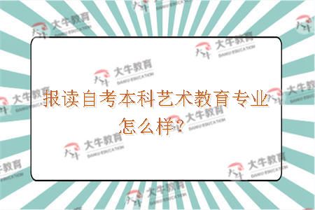 报读自考本科艺术教育专业怎么样？