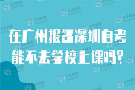 在广州报名深圳自考能不去学校上课吗？