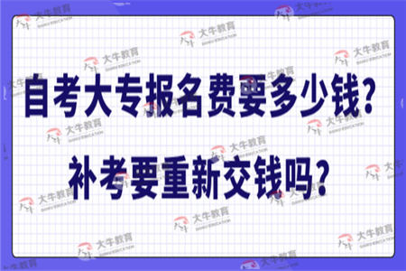 自考大专报名费要多少钱？补考要重新交钱吗？